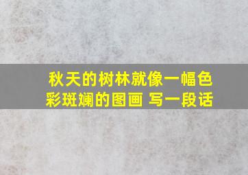 秋天的树林就像一幅色彩斑斓的图画 写一段话